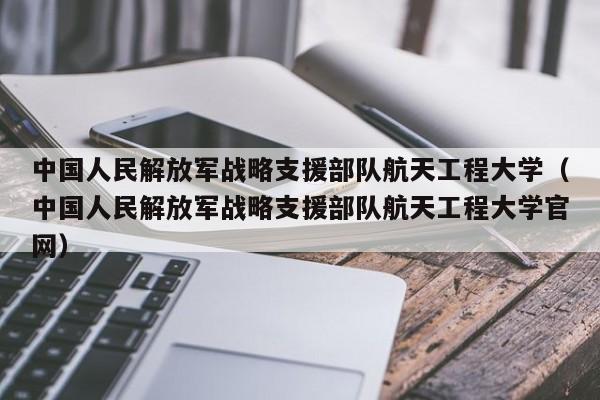 中国人民解放军战略支援部队航天工程大学（中国人民解放军战略支援部队航天工程大学官网）
