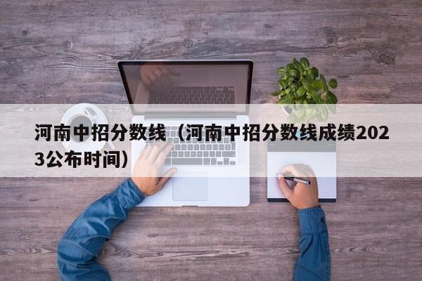河南中招分数线（河南中招分数线成绩2023公布时间）