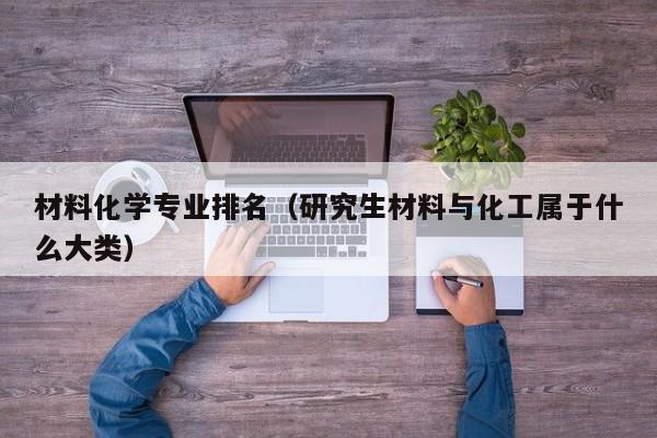 材料化学专业排名（研究生材料与化工属于什么大类）