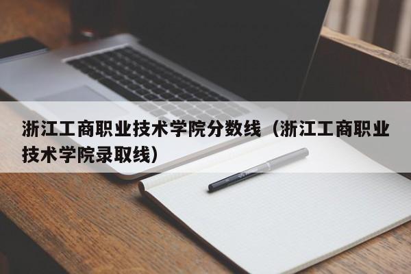 浙江工商职业技术学院分数线（浙江工商职业技术学院录取线）