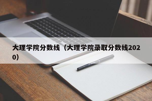 大理学院分数线（大理学院录取分数线2020）
