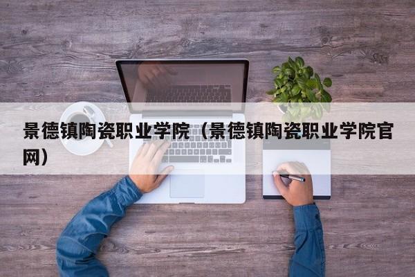 景德镇陶瓷职业学院（景德镇陶瓷职业学院官网）
