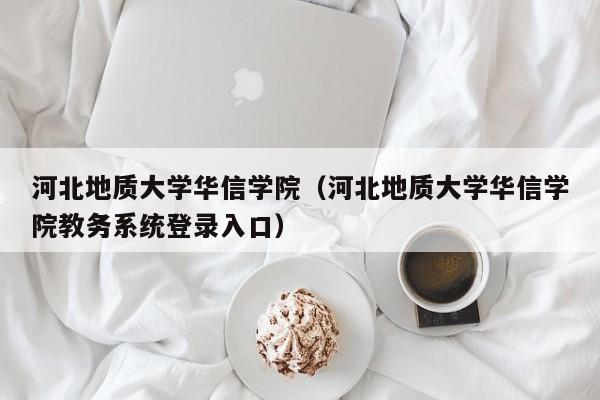 河北地质大学华信学院（河北地质大学华信学院教务系统登录入口）