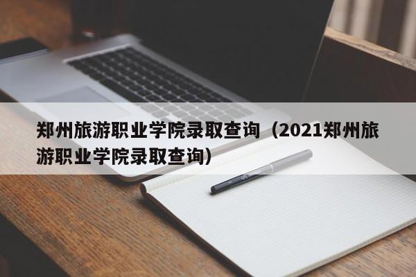 郑州旅游职业学院录取查询（2021郑州旅游职业学院录取查询）