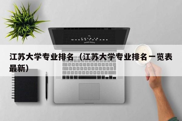 江苏大学专业排名（江苏大学专业排名一览表最新）