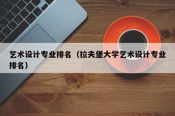 艺术设计专业排名（拉夫堡大学艺术设计专业排名）