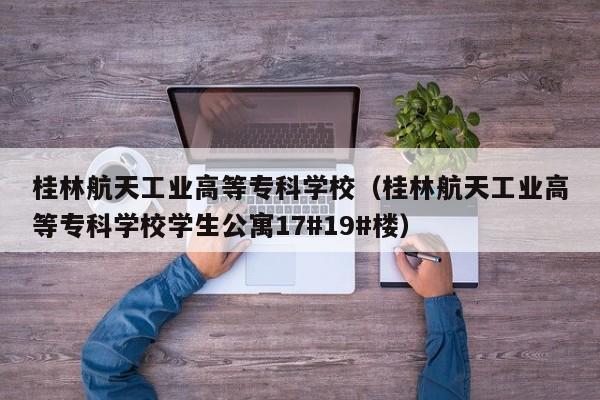 桂林航天工业高等专科学校（桂林航天工业高等专科学校学生公寓17#19#楼）