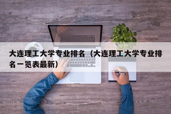 大连理工大学专业排名（大连理工大学专业排名一览表最新）