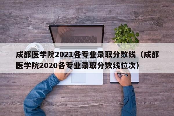 成都医学院2021各专业录取分数线（成都医学院2020各专业录取分数线位次）