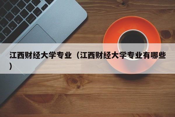 江西财经大学专业（江西财经大学专业有哪些）