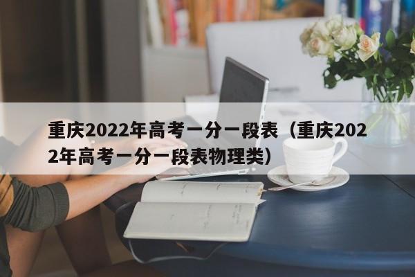重庆2022年高考一分一段表（重庆2022年高考一分一段表物理类）