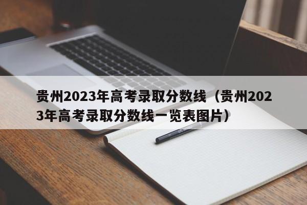 贵州2023年高考录取分数线（贵州2023年高考录取分数线一览表图片）