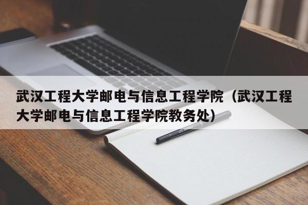 武汉工程大学邮电与信息工程学院（武汉工程大学邮电与信息工程学院教务处）