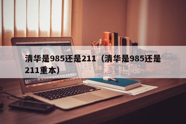 清华是985还是211（清华是985还是211重本）