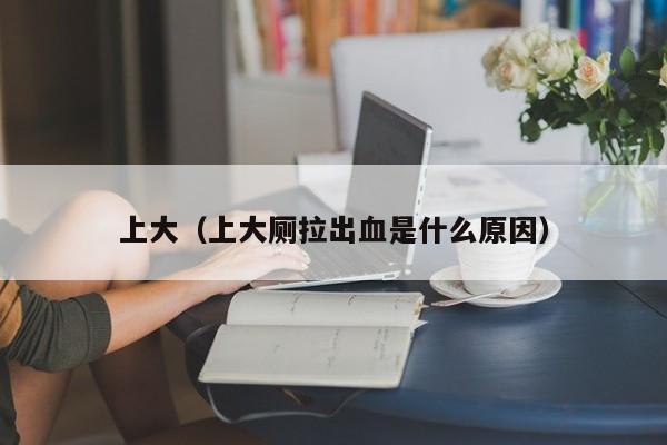上大（上大厕拉出血是什么原因）