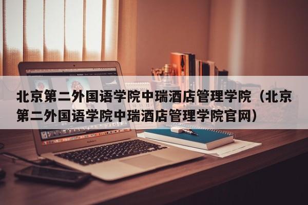北京第二外国语学院中瑞酒店管理学院（北京第二外国语学院中瑞酒店管理学院官网）