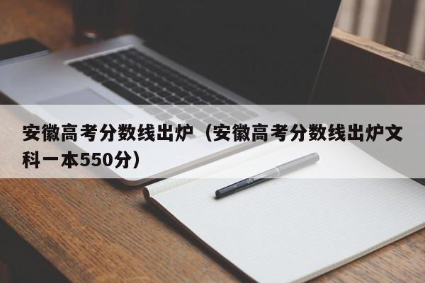 安徽高考分数线出炉（安徽高考分数线出炉文科一本550分）