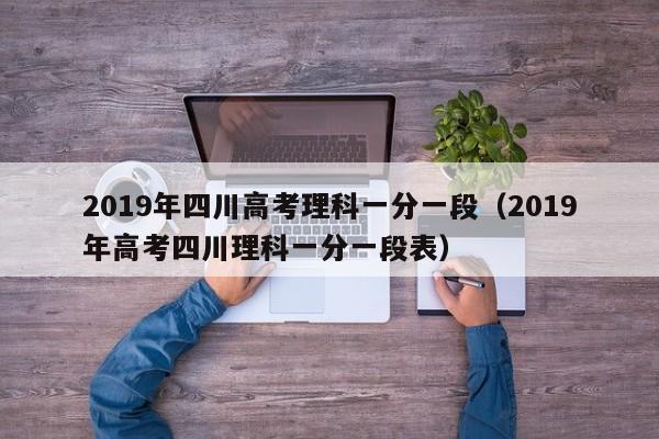 2019年四川高考理科一分一段（2019年高考四川理科一分一段表）