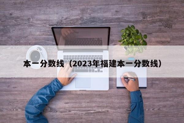 本一分数线（2023年福建本一分数线）