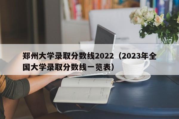 郑州大学录取分数线2022（2023年全国大学录取分数线一览表）