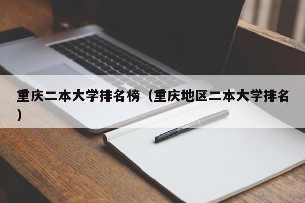 重庆二本大学排名榜（重庆地区二本大学排名）