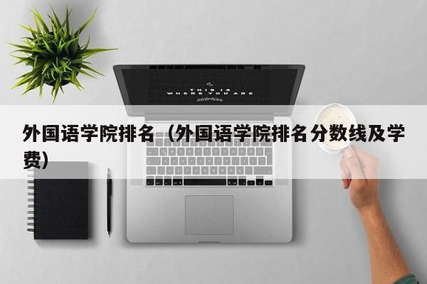 外国语学院排名（外国语学院排名分数线及学费）