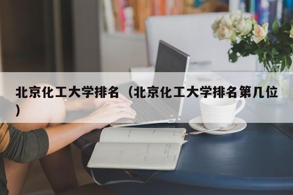 北京化工大学排名（北京化工大学排名第几位）