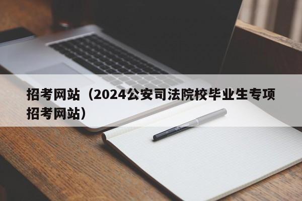 招考网站（2024公安司法院校毕业生专项招考网站）