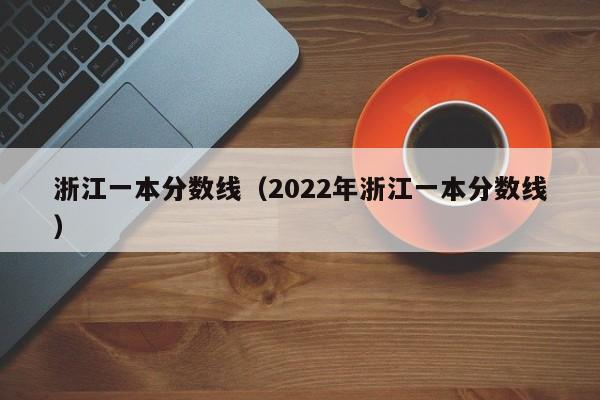 浙江一本分数线（2022年浙江一本分数线）