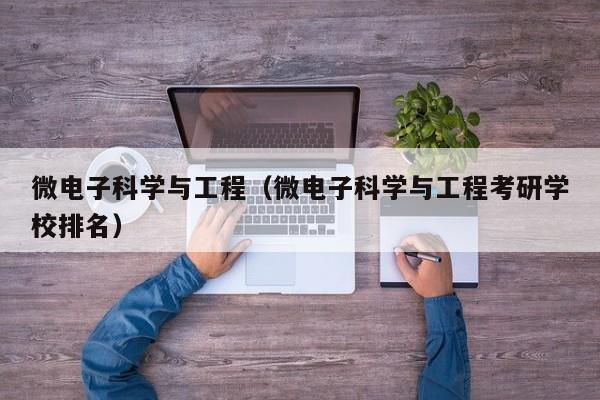微电子科学与工程（微电子科学与工程考研学校排名）