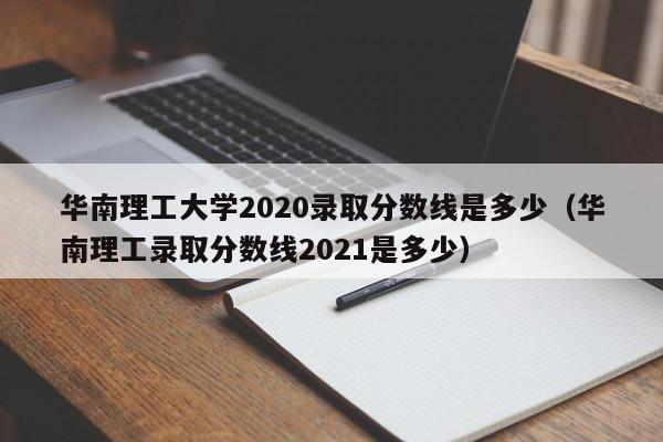 华南理工大学2020录取分数线是多少（华南理工录取分数线2021是多少）