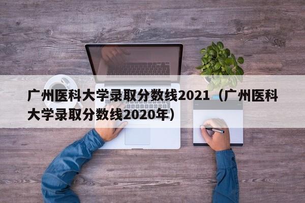 广州医科大学录取分数线2021（广州医科大学录取分数线2020年）