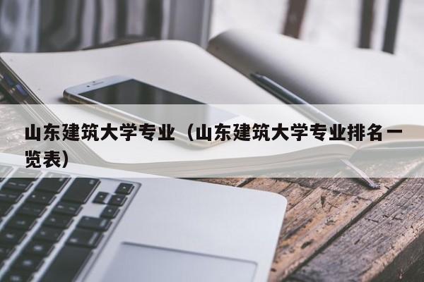 山东建筑大学专业（山东建筑大学专业排名一览表）