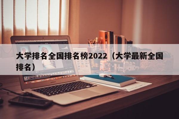 大学排名全国排名榜2022（大学最新全国排名）