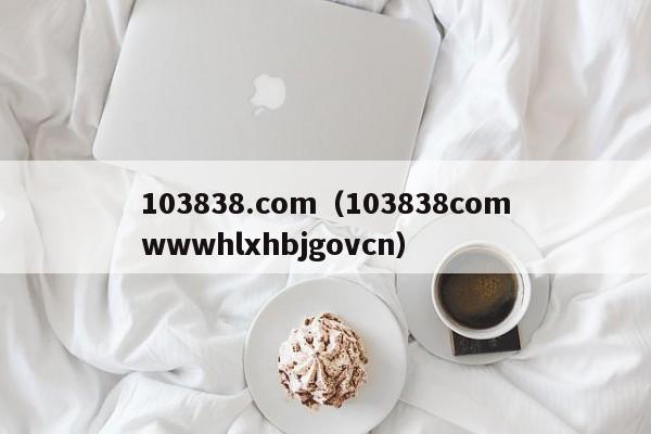 103838.com（103838comwwwhlxhbjgovcn）