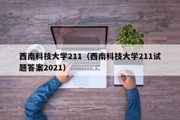 西南科技大学211（西南科技大学211试题答案2021）