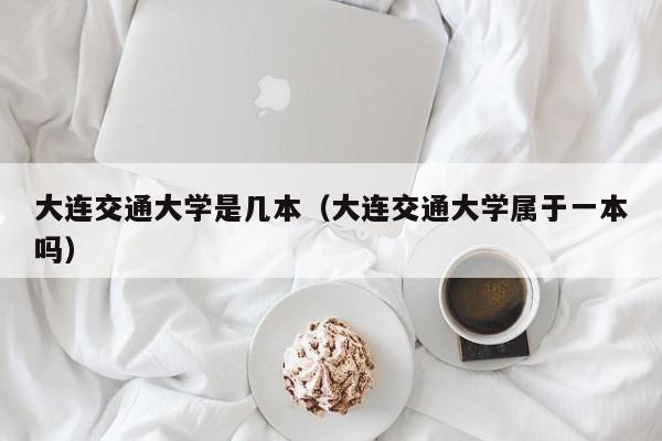 大连交通大学是几本（大连交通大学属于一本吗）