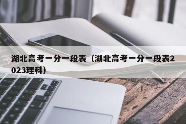 湖北高考一分一段表（湖北高考一分一段表2023理科）