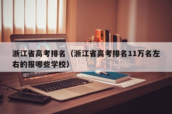 浙江省高考排名（浙江省高考排名11万名左右的报哪些学校）