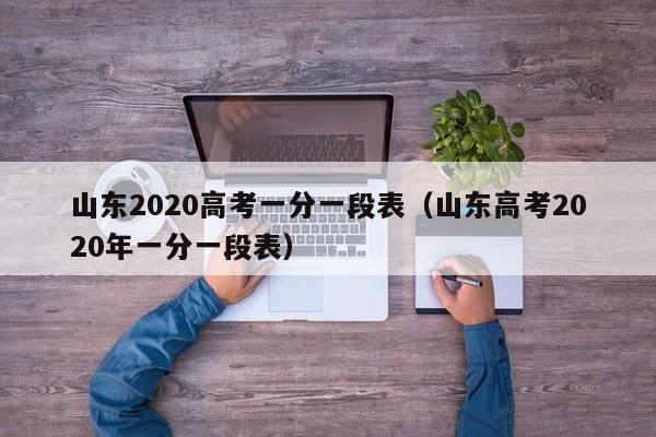 山东2020高考一分一段表（山东高考2020年一分一段表）