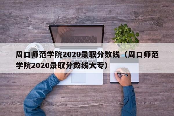 周口师范学院2020录取分数线（周口师范学院2020录取分数线大专）