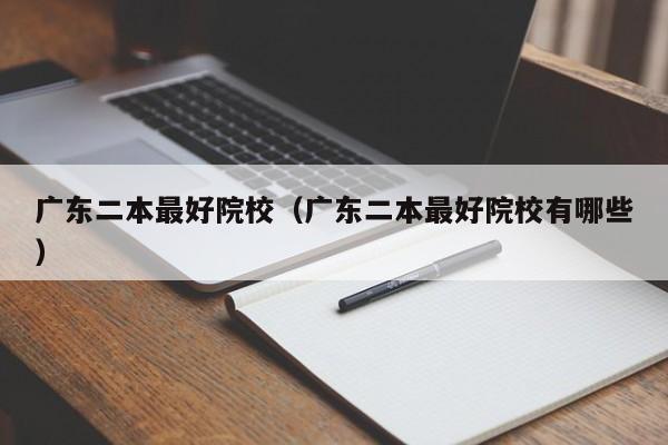 广东二本最好院校（广东二本最好院校有哪些）
