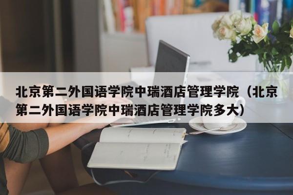 北京第二外国语学院中瑞酒店管理学院（北京第二外国语学院中瑞酒店管理学院多大）