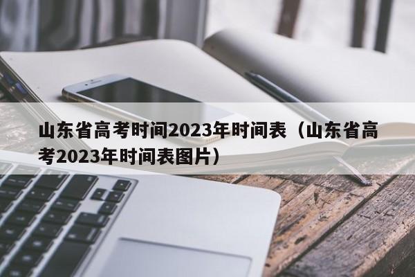 山东省高考时间2023年时间表（山东省高考2023年时间表图片）
