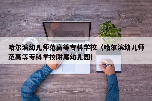 哈尔滨幼儿师范高等专科学校（哈尔滨幼儿师范高等专科学校附属幼儿园）