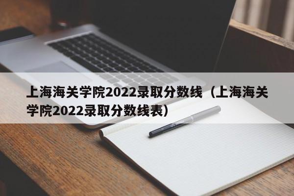 上海海关学院2022录取分数线（上海海关学院2022录取分数线表）
