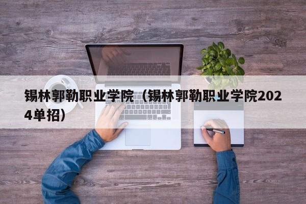 锡林郭勒职业学院（锡林郭勒职业学院2024单招）