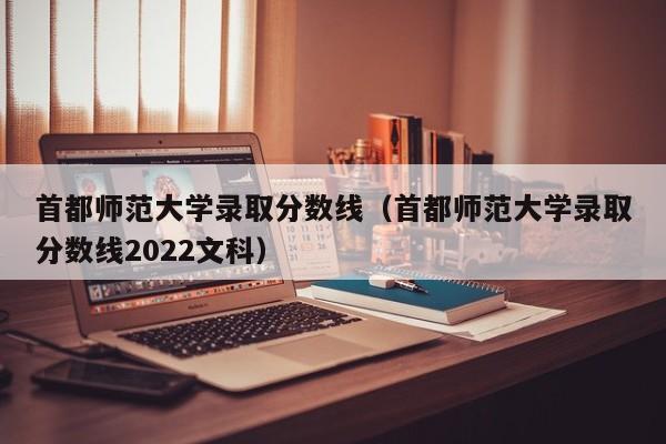 首都师范大学录取分数线（首都师范大学录取分数线2022文科）