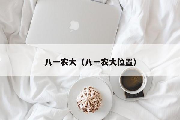 八一农大（八一农大位置）