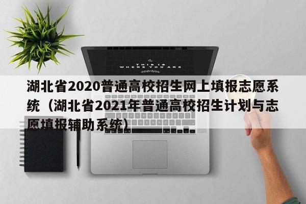 湖北省2020普通高校招生网上填报志愿系统（湖北省2021年普通高校招生计划与志愿填报辅助系统）